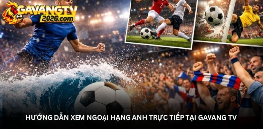 Cảm xúc Ngoại Hạng Anh trọn vẹn qua từng trận tại Gavang TV 2 Cảm xúc Ngoại Hạng Anh trọn vẹn qua từng trận tại Gavang TV